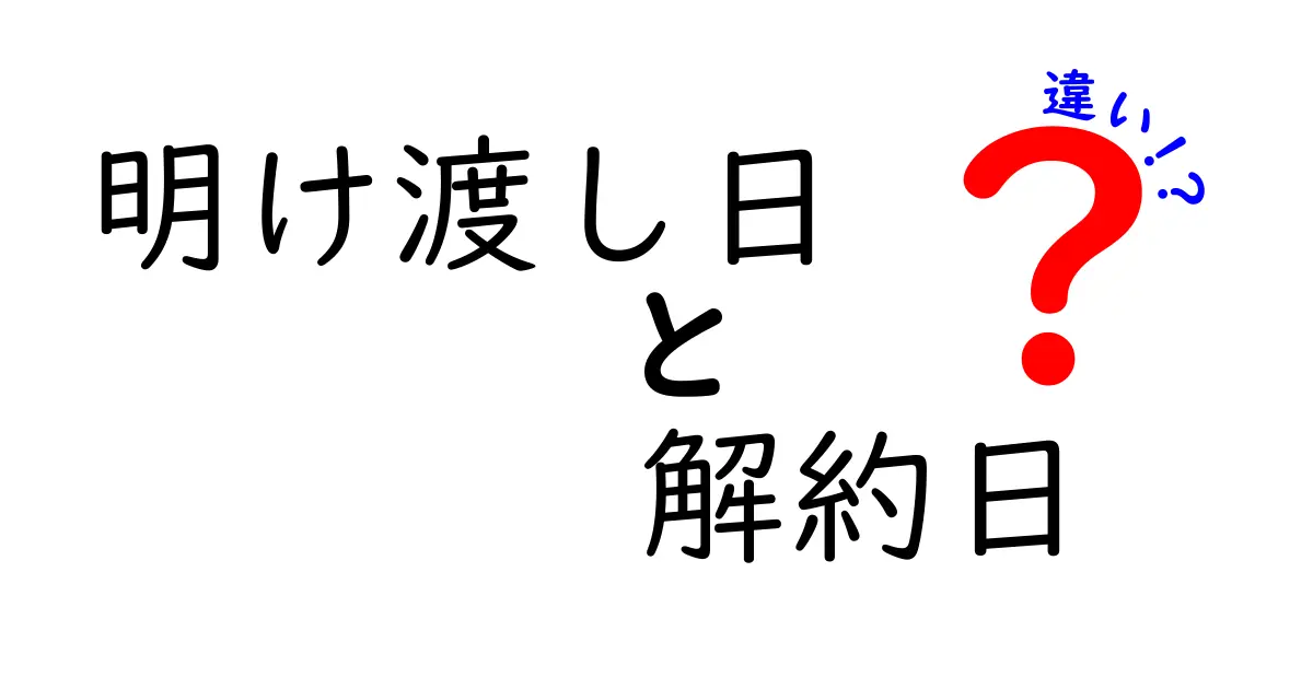明け渡し日と解約日の違いをわかりやすく解説!賃貸契約で知っておきたい重要ポイント