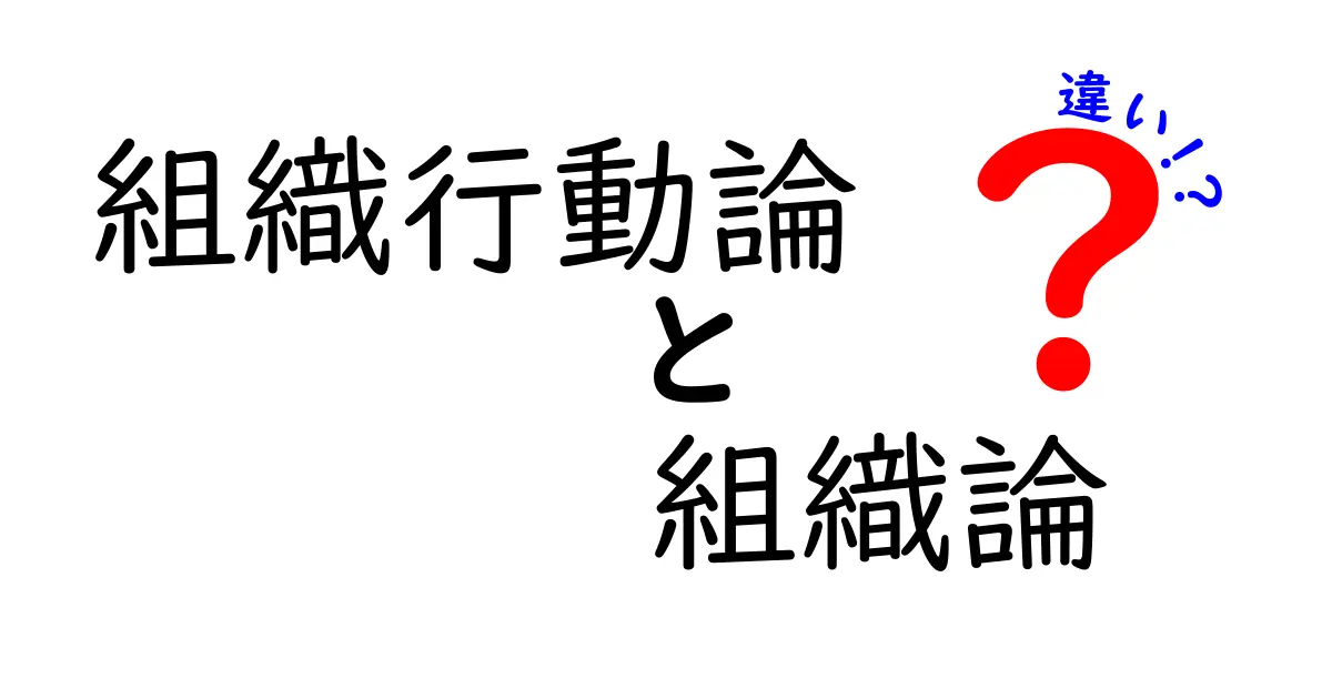 組織行動論と組織論の違いを徹底解説!中学生にもわかる実例付きガイド