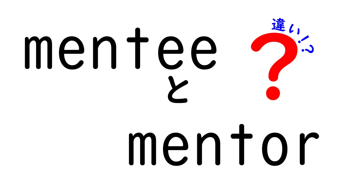 menteeとmentorの違いを徹底解説!今すぐ知っておくべき関係性の基礎と活用法
