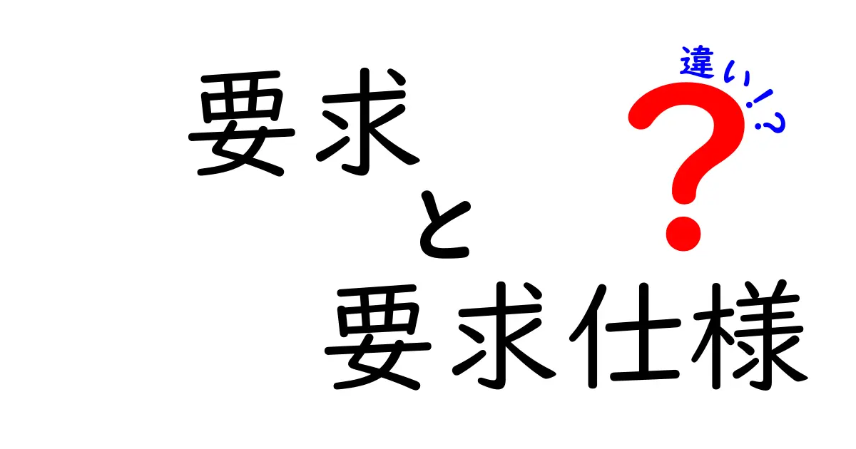 要求と要求仕様の違いを徹底解説!中学生にもわかる具体例つき