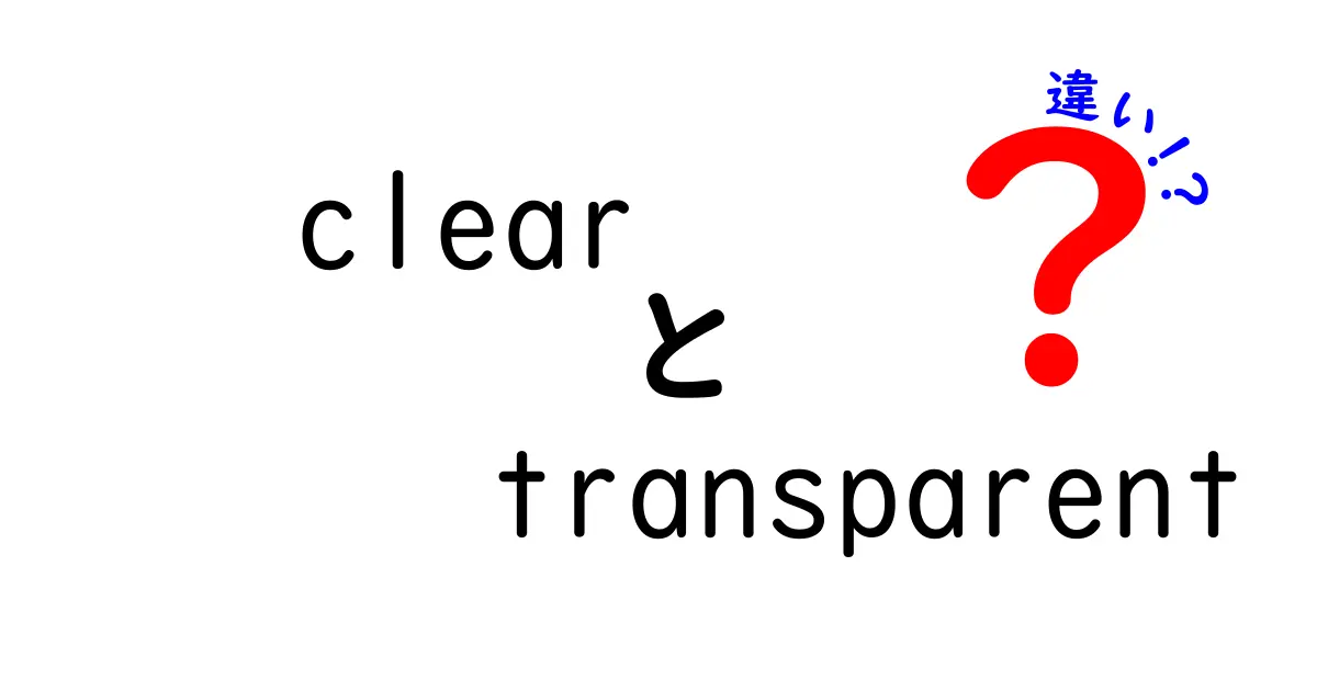 clearとtransparentの違いをわかりやすく解説！意味・使い方・例文まで徹底比較