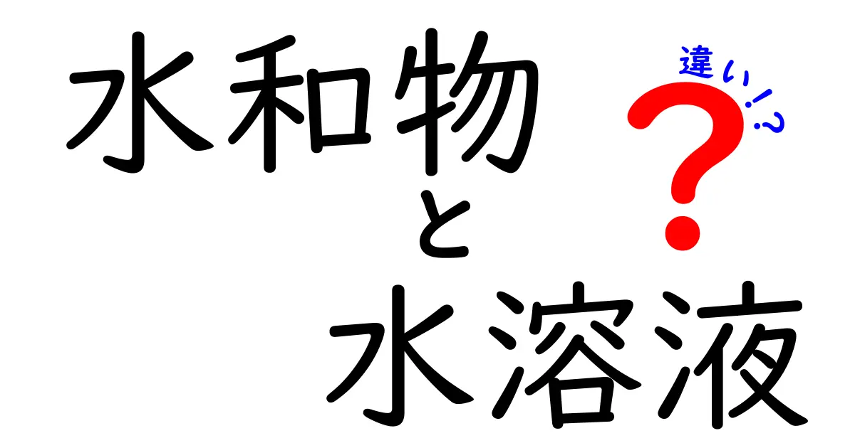 水和物と水溶液の違いを徹底解説!中学生にも分かる見分け方と実験のポイント