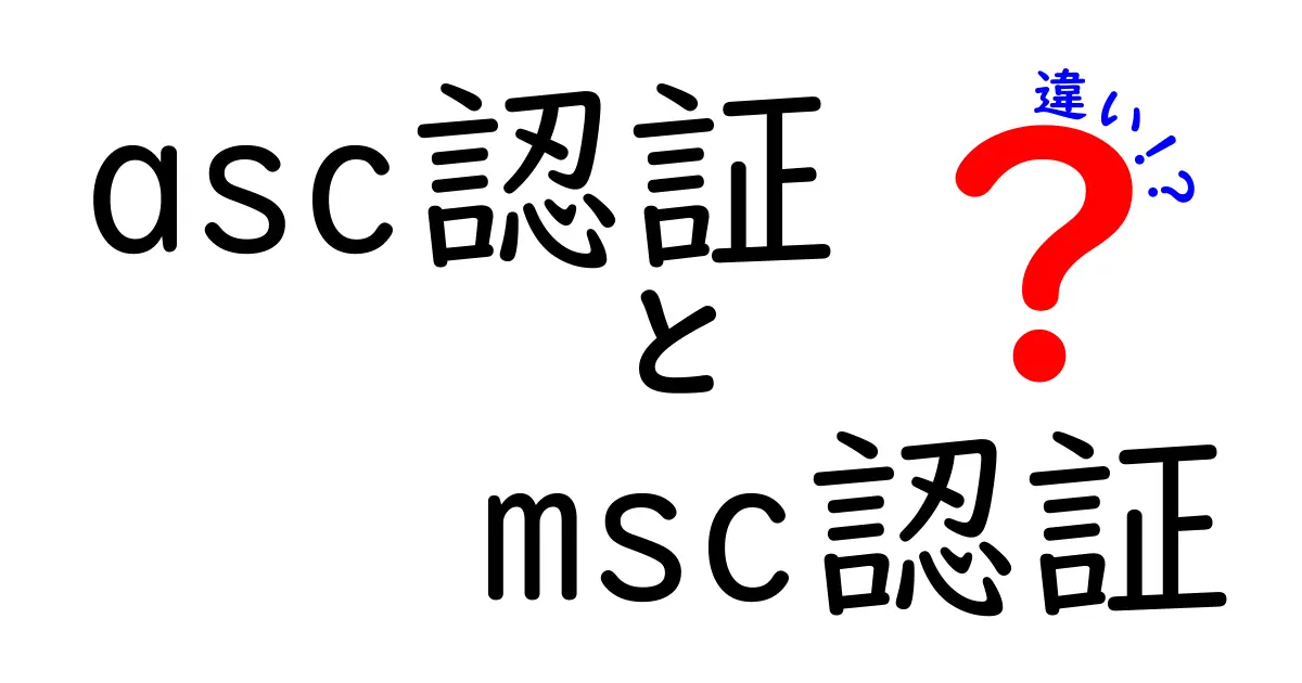 asc認証とmsc認証の違いを徹底解説|基礎から最新動向まで丸わかり