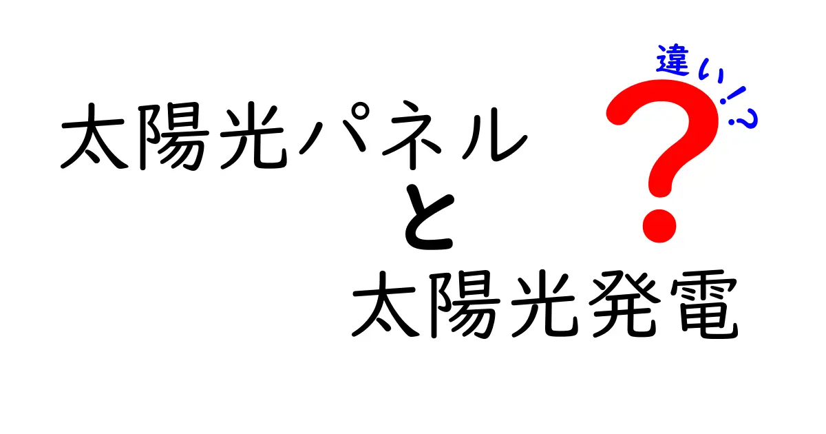 太陽光パネルと太陽光発電の違いとは?初心者でもわかる徹底解説!