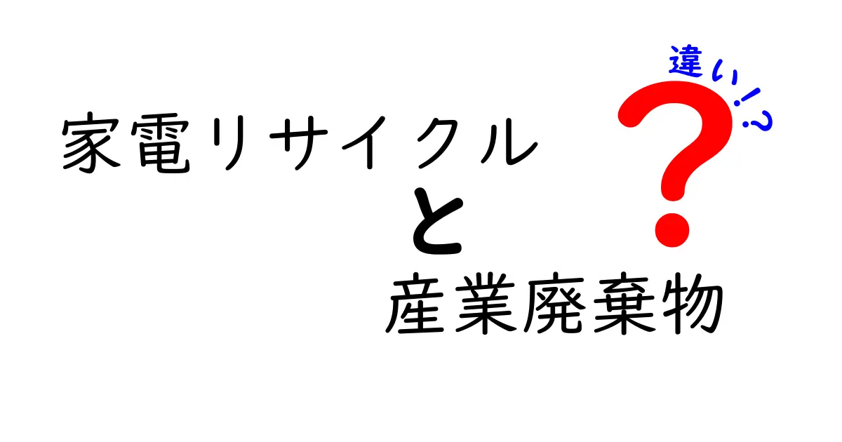 家電リサイクルと産業廃棄物の違いとは?法律や処分方法をわかりやすく解説!