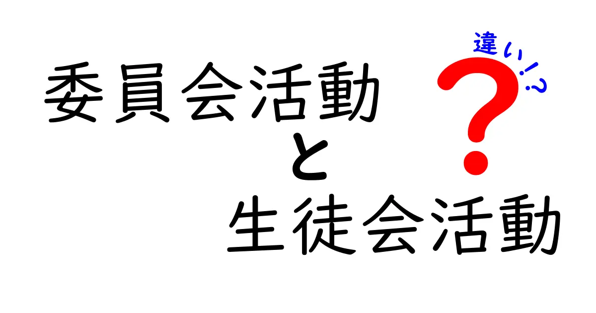 委員会活動と生徒会活動の違いとは？わかりやすく徹底解説！