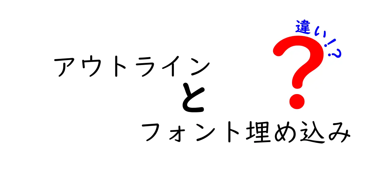 アウトライン フォント埋め込み 違いを徹底解説!デザイン制作で迷わない選び方と実践ポイント