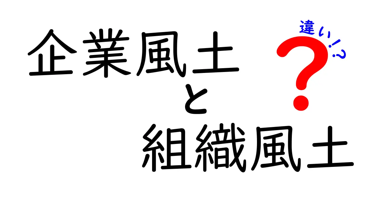 企業風土と組織風土の違いを徹底解説!現場で使える見分け方と実務事例