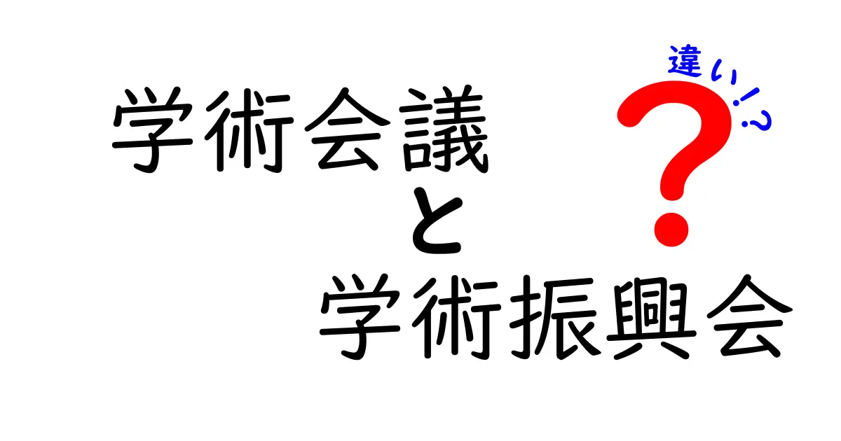 学術会議と学術振興会の違いを徹底解説！中学生にも伝わるわかりやすいポイントと事例
