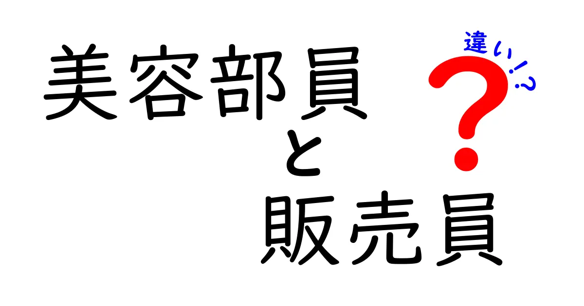 美容部員と販売員の違いを徹底解説!現場の役割・接客スタイル・キャリアの差を詳しく比較