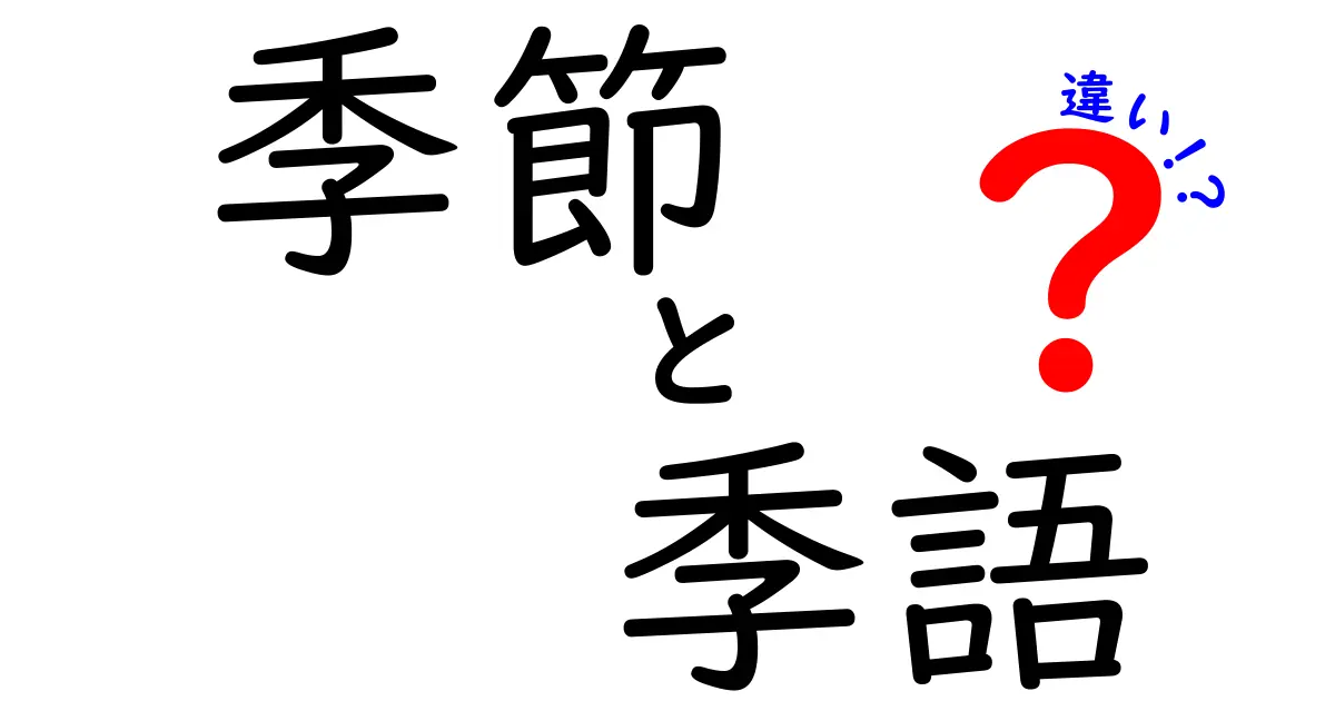 季節と季語の違いを徹底解説！中学生にもわかるポイントまとめ