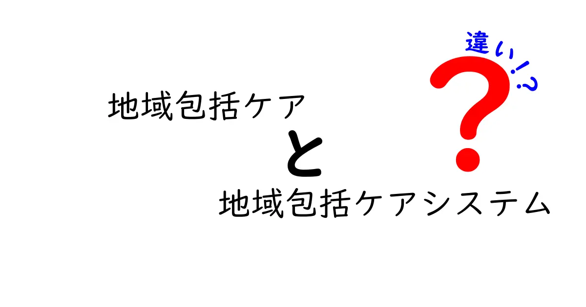 「地域包括ケア」と「地域包括ケアシステム」の違いとは？わかりやすく解説！
