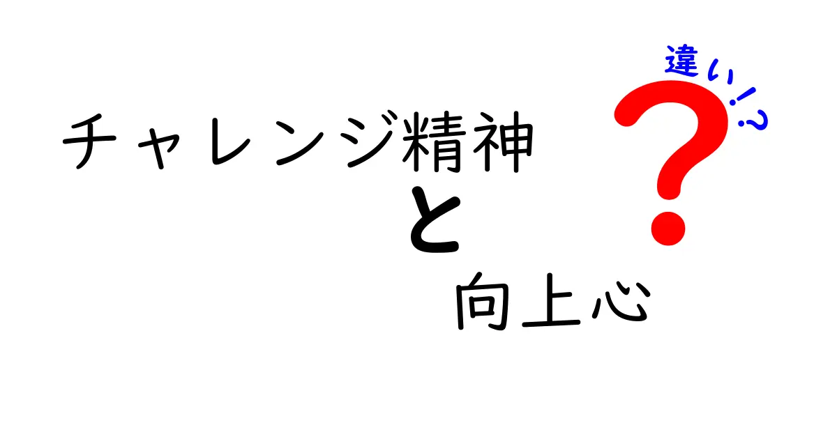 チャレンジ精神と向上心の違いとは？あなたが今知っておくべきポイントを徹底解説！