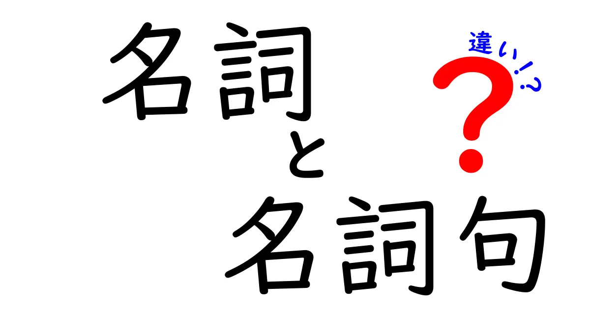 名詞と名詞句の違いを完全解説—中学生にもわかる使い分けのコツ