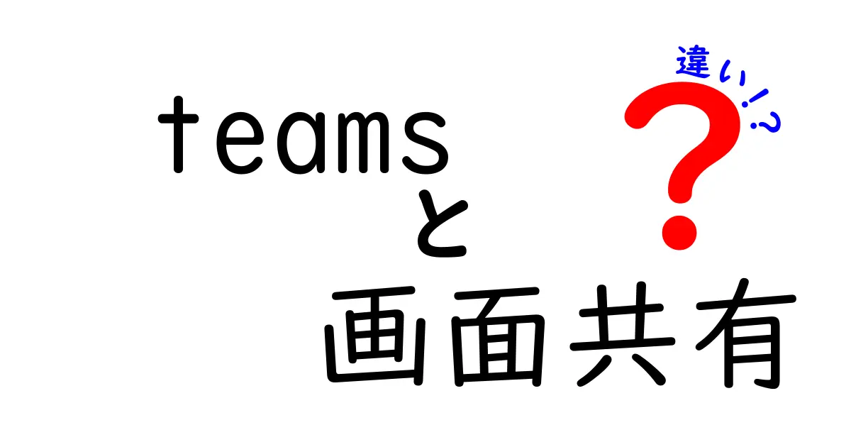 Teamsと画面共有の違いを徹底解説!会議をスムーズにする使い分けガイド