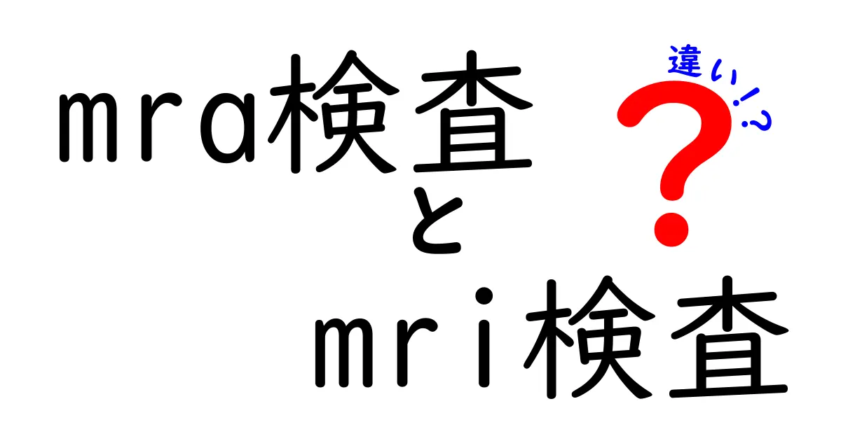 MRA検査と MRI検査の違いをわかりやすく解説!血管と組織の見え方を徹底比較
