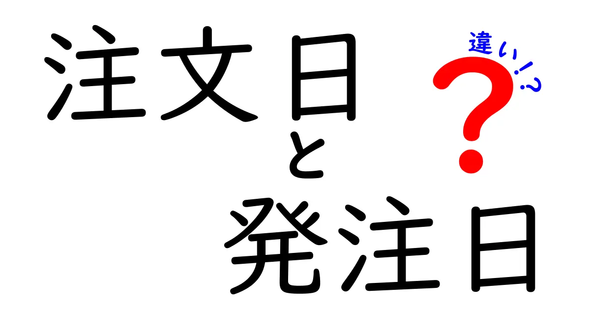 注文日と発注日の違いを徹底解説！いつ・どこで使い分けるべきかを分かりやすく知ろう