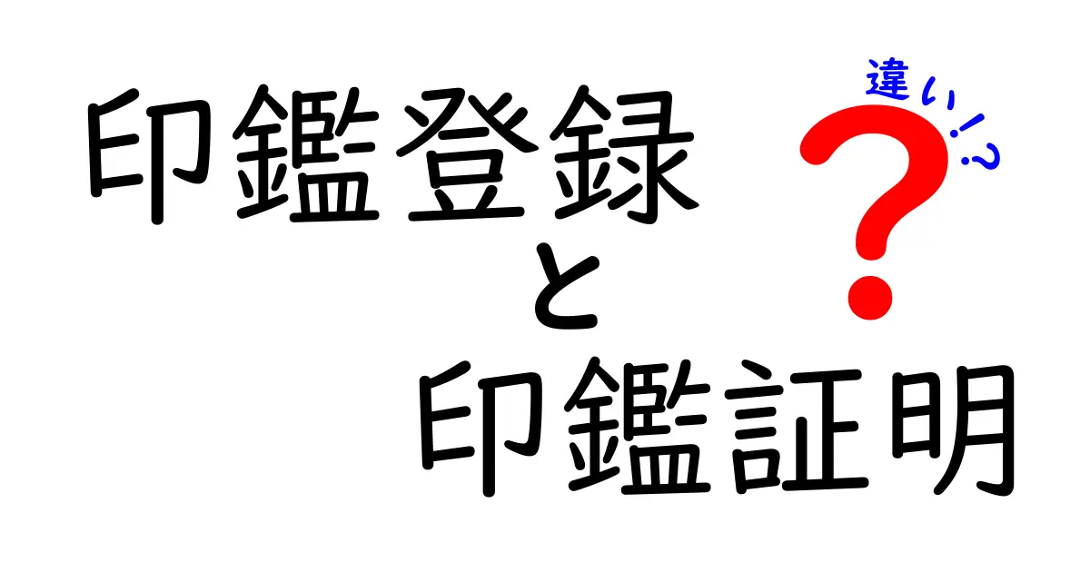 「印鑑登録」と「印鑑証明」の違いを徹底解説!初めてでもわかるポイントまとめ