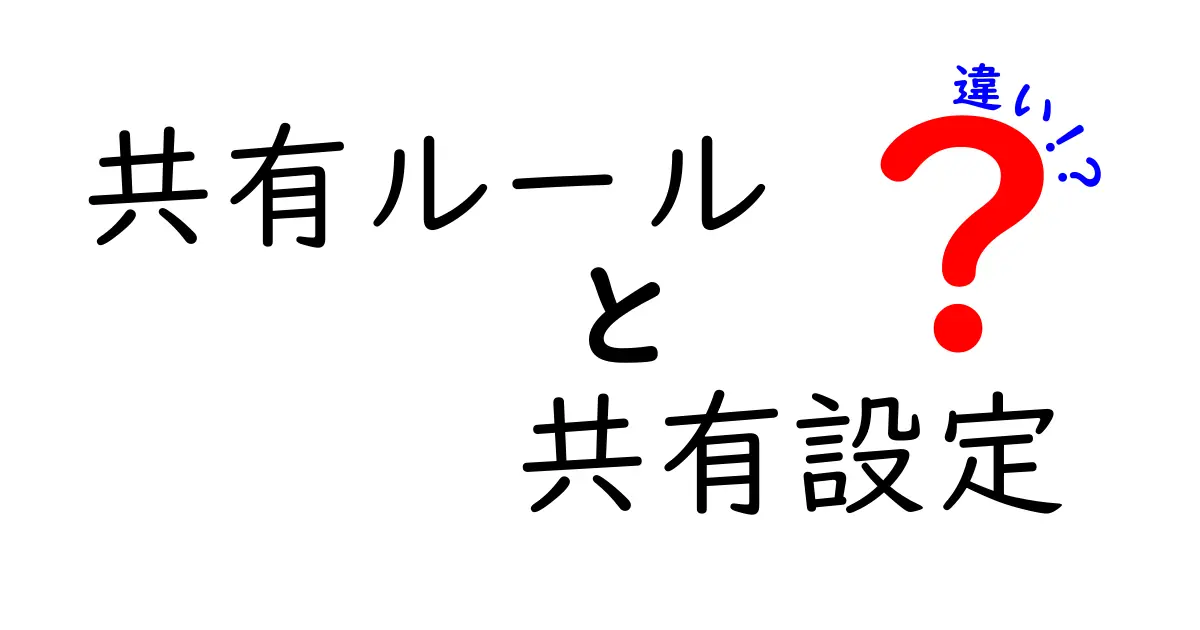 もう迷わない!共有ルールと共有設定の違いを徹底解説