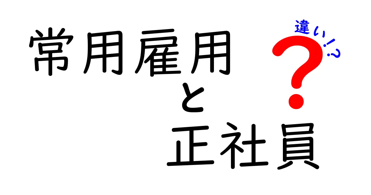 常用雇用と正社員の違いをわかりやすく解説：あなたのキャリアを守るための基本ガイド