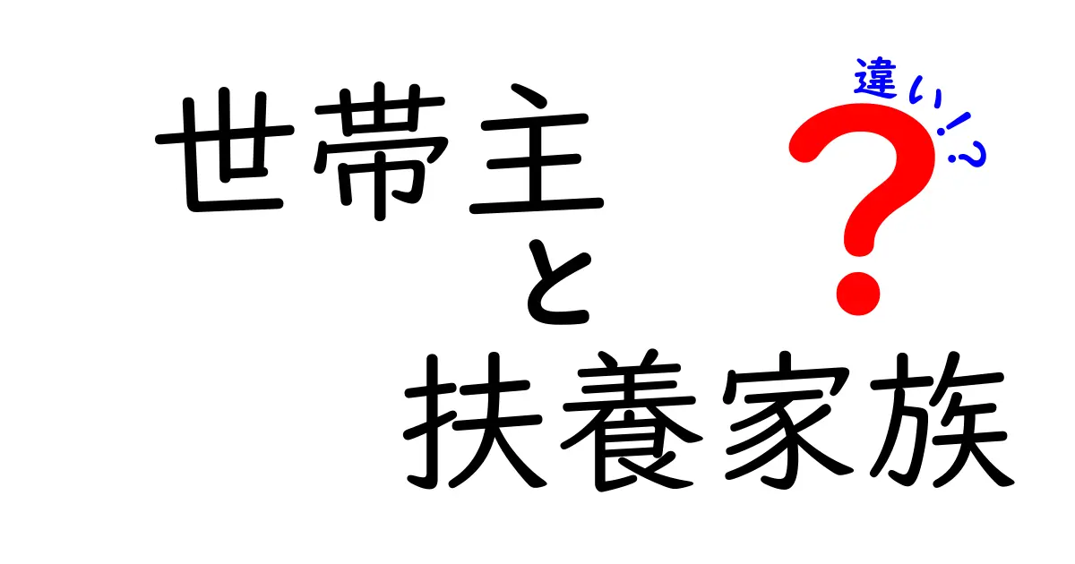 世帯主と扶養家族の違いを徹底解説!知っておきたいポイントとは?