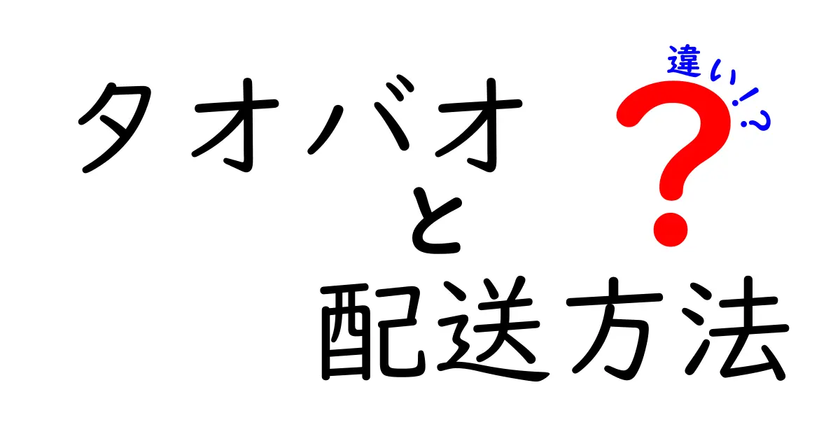 タオバオの配送方法の違いを徹底解説!あなたに合った配送を見つけよう