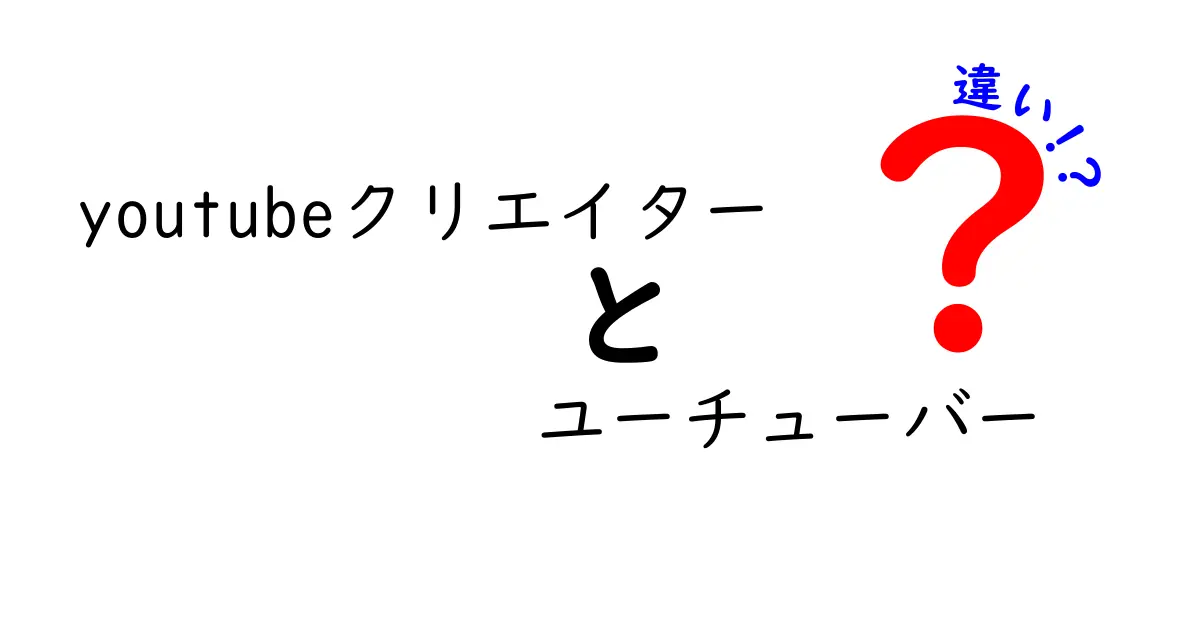 youtubeクリエイターとユーチューバーの違いを徹底解説：本当に大切な差はどこにある？
