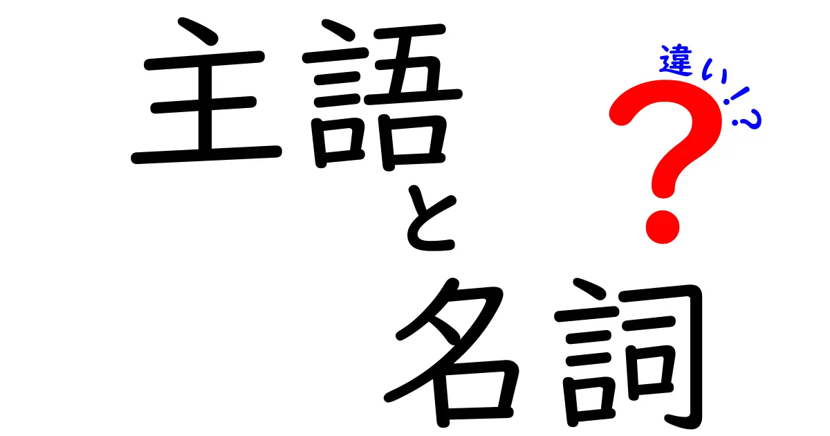 主語と名詞の違いを徹底解説!中学生にも伝わる超わかりやすいガイド