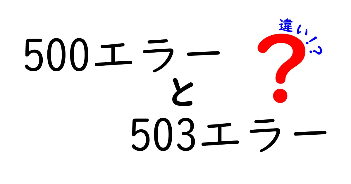 500エラーと503エラーの違いを徹底解説！原因と対処をわかりやすく比較