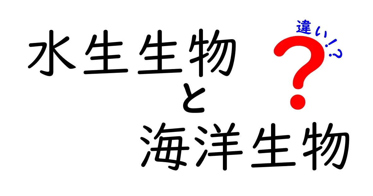 水生生物と海洋生物の違いを徹底解説！身近な観察でわかる水辺の生き物の世界
