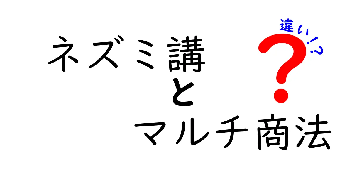 ネズミ講とマルチ商法の違いを徹底解説！知らないと損するポイントとは？