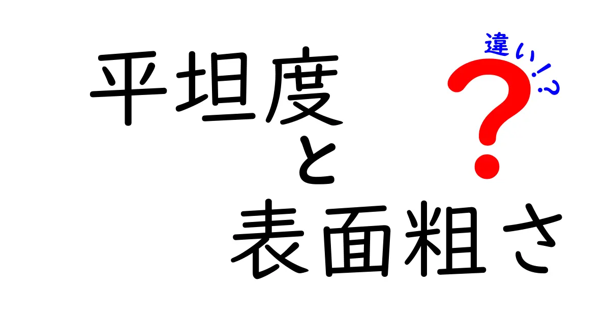 平坦度と表面粗さの違いとは？わかりやすく解説！