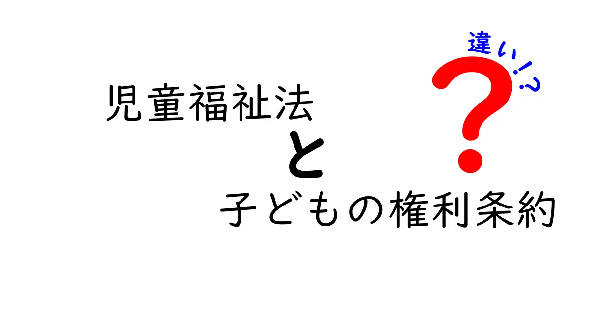 児童福祉法と子どもの権利条約の違いをわかりやすく解説！子どもを守る法律の仕組みとは？