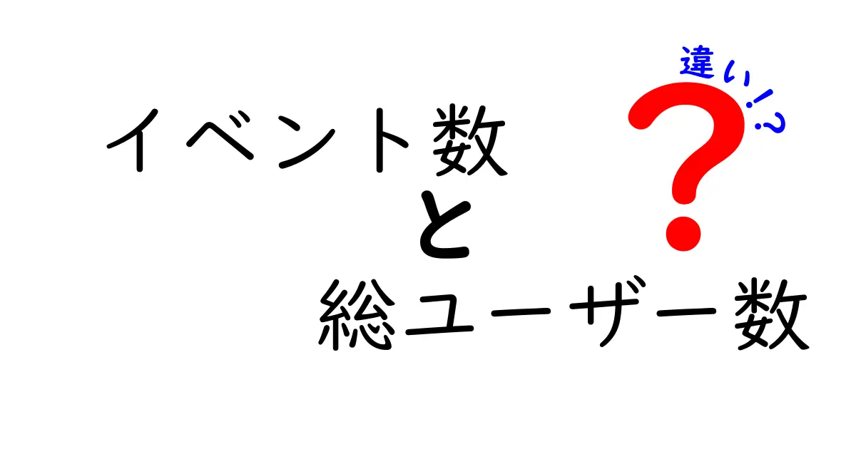 イベント数と総ユーザー数の違いを徹底解説:データ分析初心者でも分かる見分け方