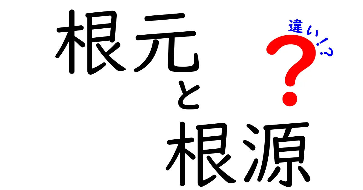 「根元」と「根源」の違いとは？意味と使い方をわかりやすく解説！