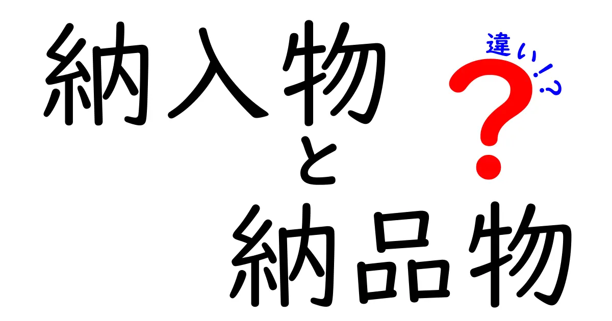 納入物と納品物の違いを徹底解説!意味・使い分け・現場の誤解を解くポイント