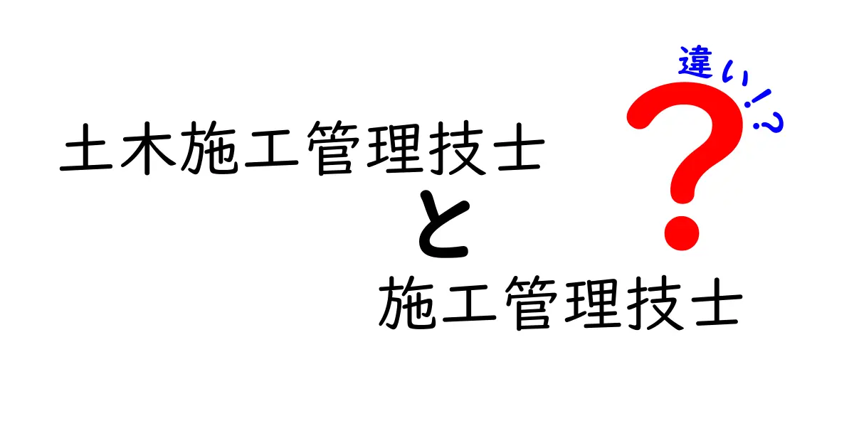 土木施工管理技士と施工管理技士の違いを徹底解説｜資格の意味と現場での役割をわかりやすく