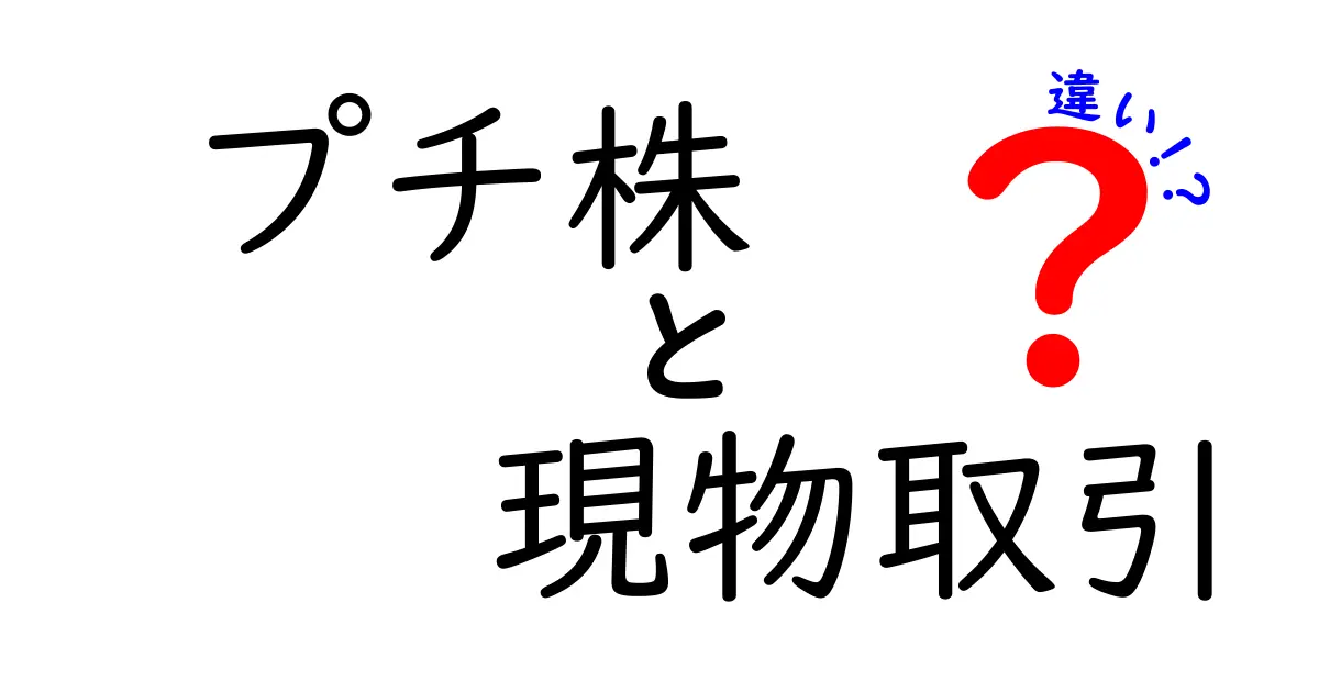 プチ株と現物取引の違いとは?初心者にもわかりやすく徹底解説!