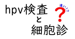 HPV検査と細胞診の違いとは？分かりやすく解説！女性の健康管理に欠かせない検査のポイント