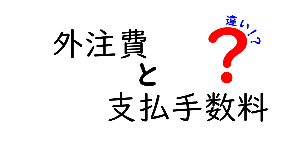 外注費と支払手数料の違いをわかりやすく解説!経費処理の基本ポイント