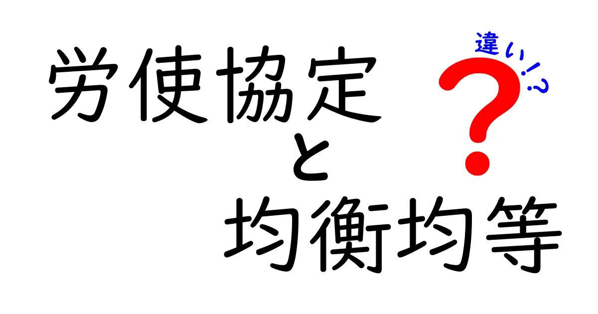 労使協定と均衡均等の違いを徹底解説！クリックしたくなる理由と現場での使い分けを中学生にもわかる言葉で