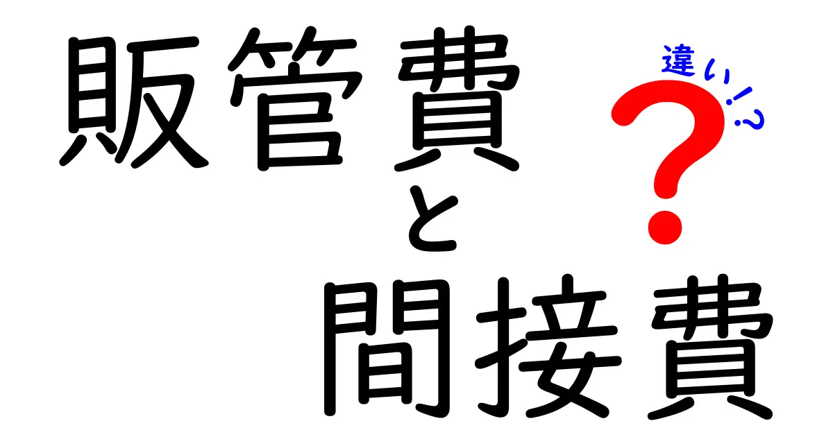 販管費と間接費の違いを徹底解説!中学生にもわかるやさしい説明と実務のヒント