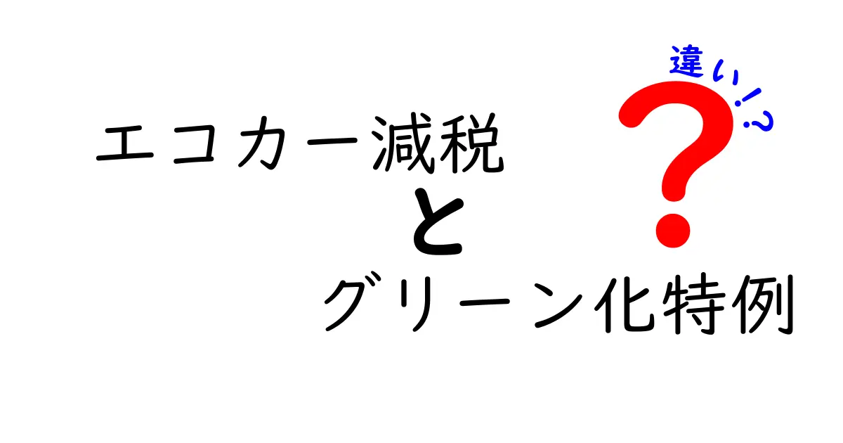 エコカー減税とグリーン化特例の違いとは?知らないと損するポイントをわかりやすく解説!