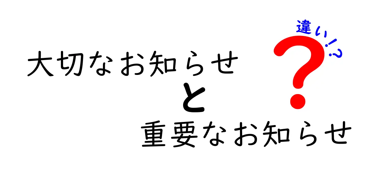 【保存版】大切なお知らせと重要なお知らせの違いを徹底解説—使い分けのコツと実例