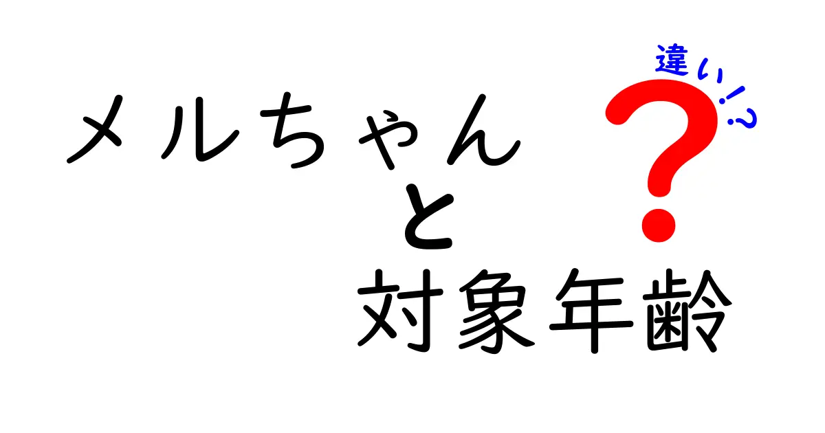 メルちゃんの対象年齢の違いを徹底解説｜どの年齢層がぴったり？選び方のコツ