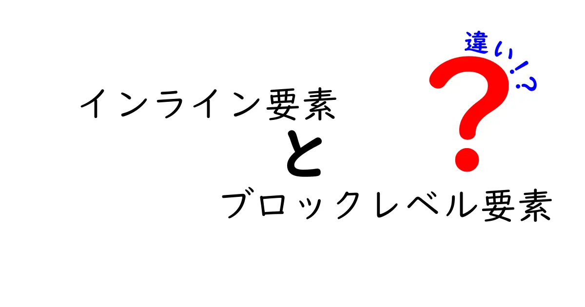インライン要素とブロックレベル要素の違いを完全解説!初心者でも迷わない使い分けガイド