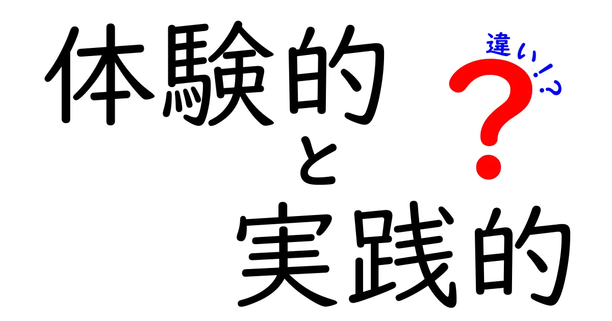 体験的と実践的の違いを徹底解説！学びを深めるための3つのコツと使い分け