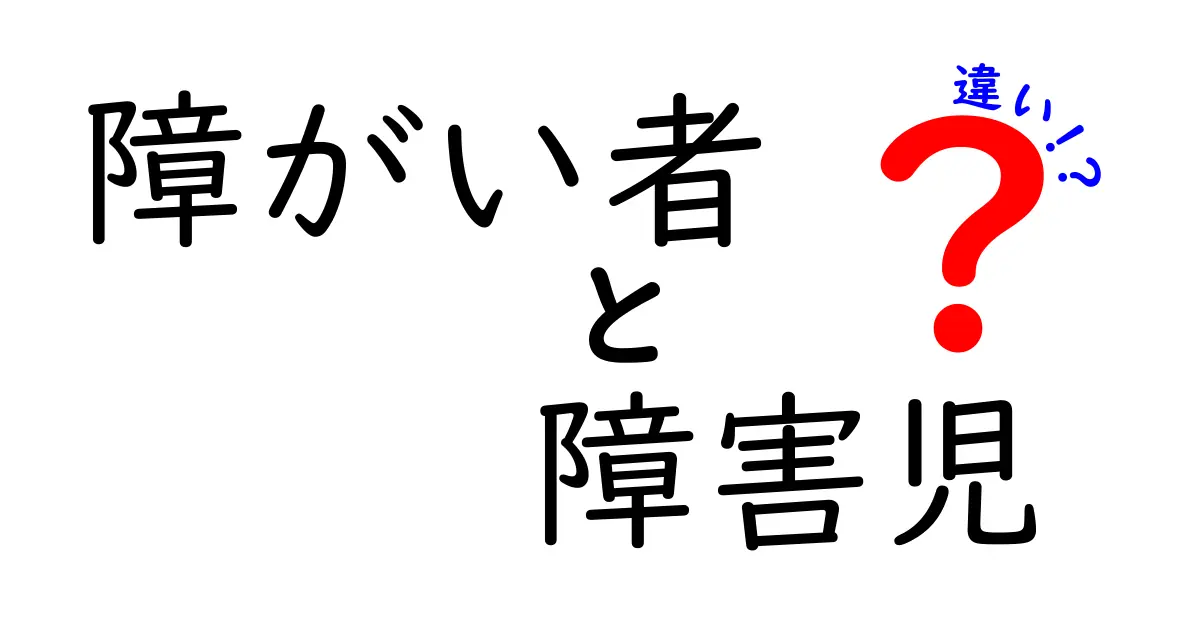 障がい者と障害児の違いとは？わかりやすく解説します！