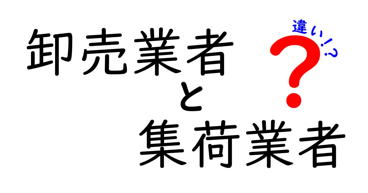 卸売業者と集荷業者の違いを徹底比較！使い分けのポイントを分かりやすく解説