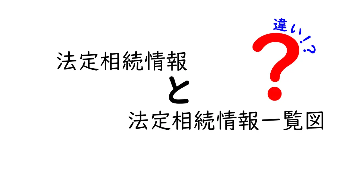 法定相続情報と法定相続情報一覧図の違いとは?わかりやすく解説!